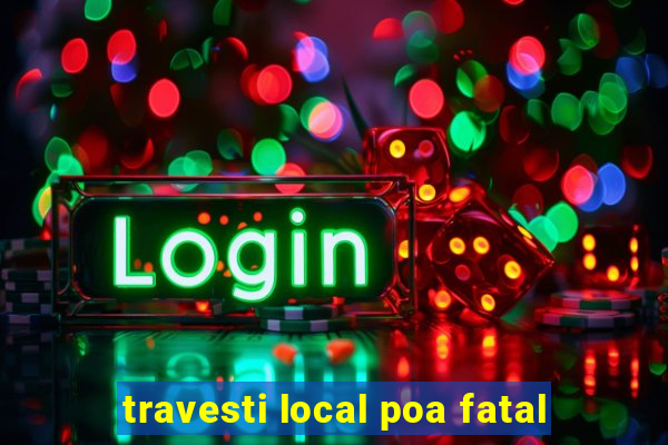 travesti local poa fatal